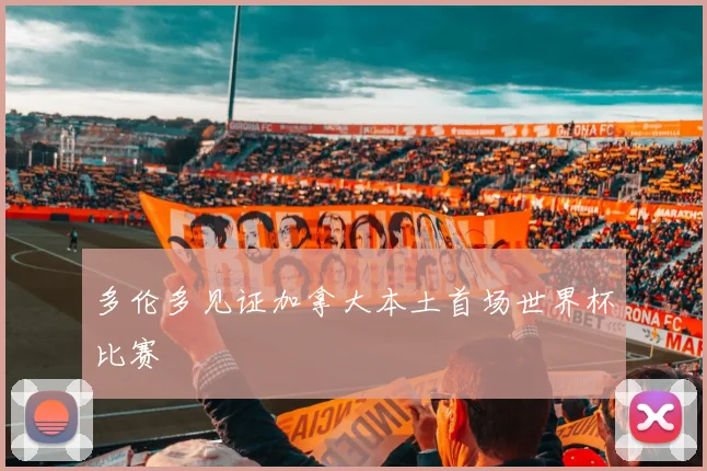 多伦多见证加拿大本土首场世界杯比赛