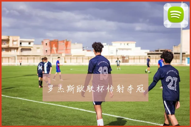 罗杰斯欧联杯传射夺冠