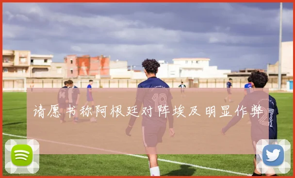 请愿书称阿根廷对阵埃及明显作弊